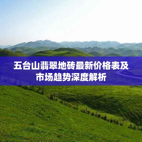 五台山翡翠地砖最新价格表及市场趋势深度解析