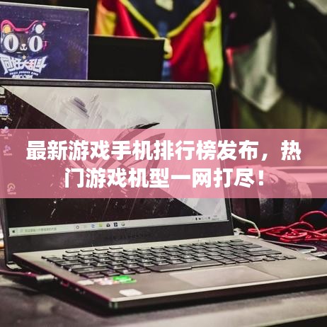 最新游戏手机排行榜发布，热门游戏机型一网打尽！