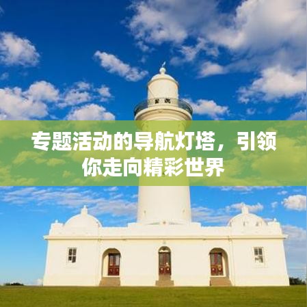 专题活动的导航灯塔，引领你走向精彩世界