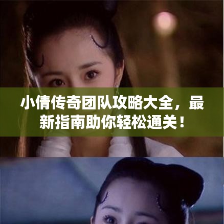 小倩传奇团队攻略大全，最新指南助你轻松通关！