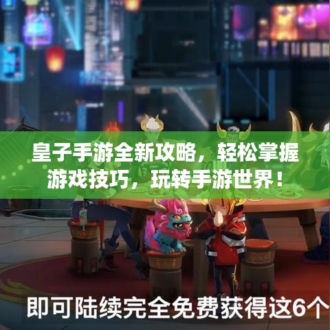 皇子手游全新攻略，轻松掌握游戏技巧，玩转手游世界！