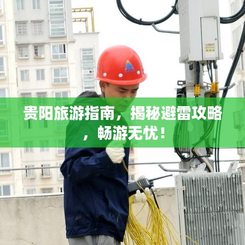 贵阳旅游指南，揭秘避雷攻略，畅游无忧！