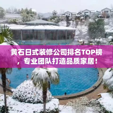 黄石日式装修公司排名TOP榜，专业团队打造品质家居！