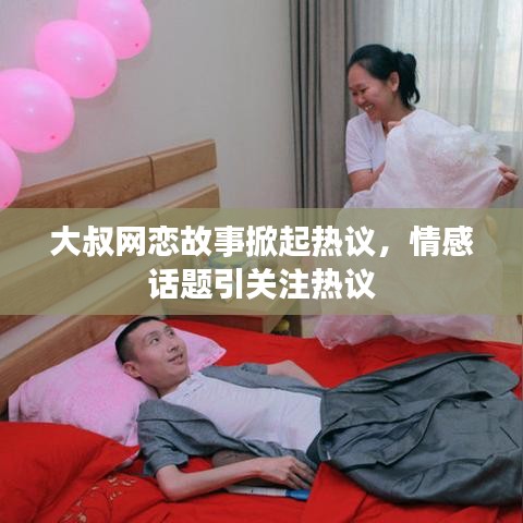 大叔网恋故事掀起热议，情感话题引关注热议