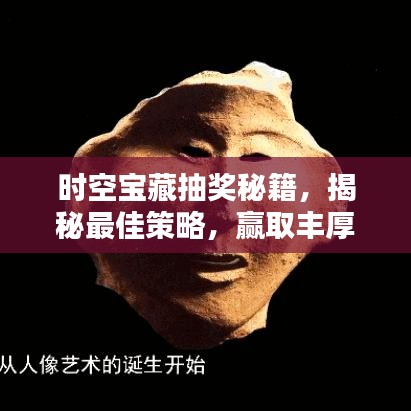 时空宝藏抽奖秘籍，揭秘最佳策略，赢取丰厚奖励！