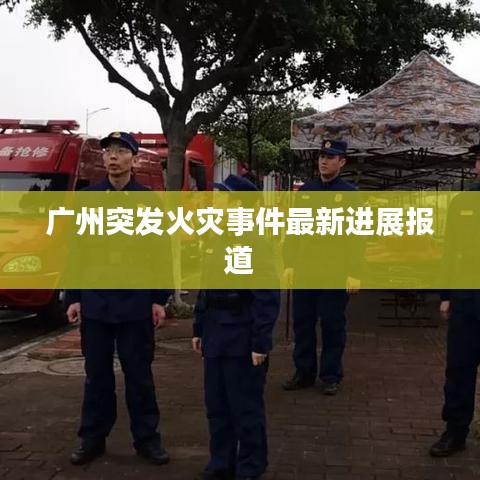 广州突发火灾事件最新进展报道