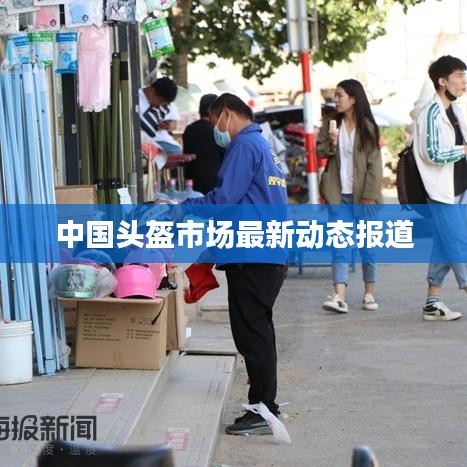 中国头盔市场最新动态报道