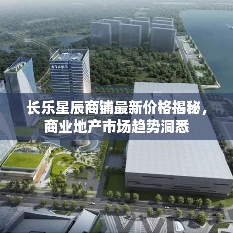 长乐星辰商铺最新价格揭秘，商业地产市场趋势洞悉