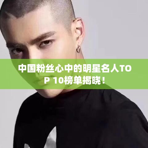 中国粉丝心中的明星名人TOP 10榜单揭晓！