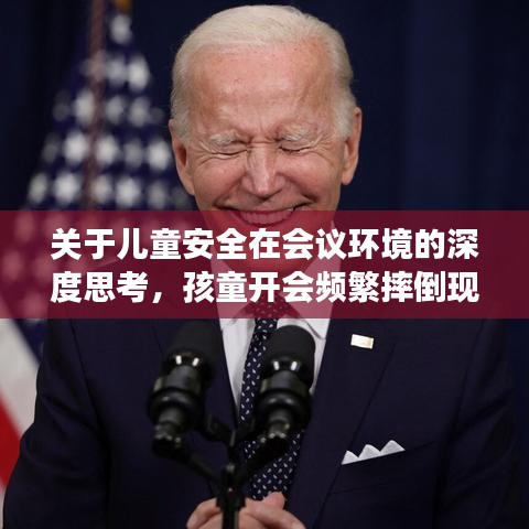 关于儿童安全在会议环境的深度思考，孩童开会频繁摔倒现象引关注