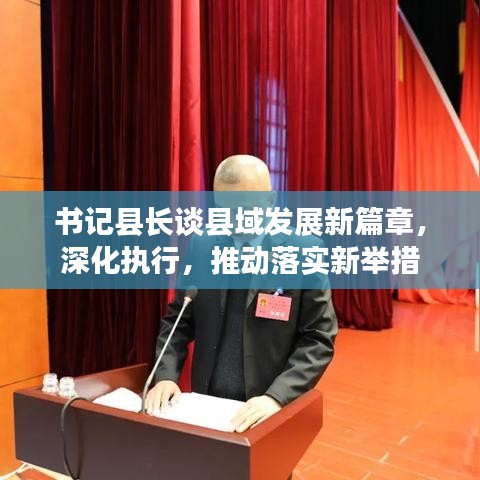 书记县长谈县域发展新篇章，深化执行，推动落实新举措