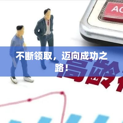 不断领取，迈向成功之路！