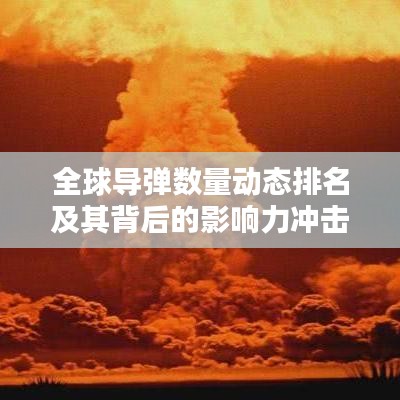 全球导弹数量动态排名及其背后的影响力冲击波