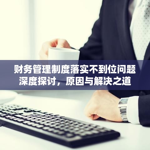 财务管理制度落实不到位问题深度探讨，原因与解决之道