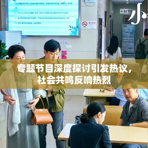 专题节目深度探讨引发热议，社会共鸣反响热烈