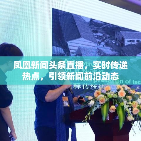 凤凰新闻头条直播，实时传递热点，引领新闻前沿动态