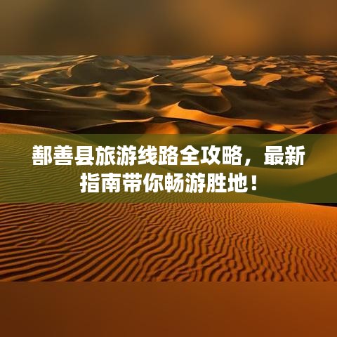 鄯善县旅游线路全攻略，最新指南带你畅游胜地！