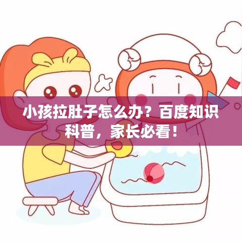 小孩拉肚子怎么办？百度知识科普，家长必看！
