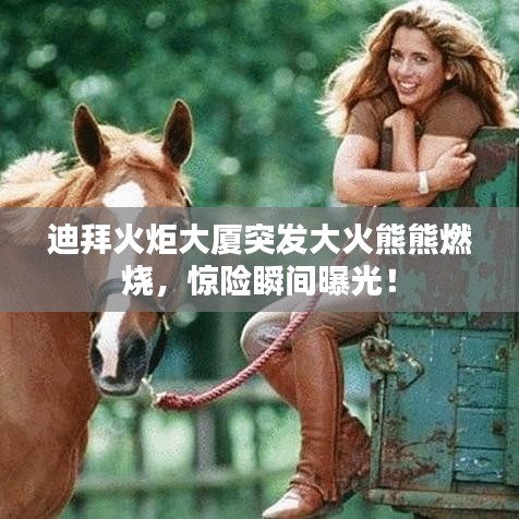 迪拜火炬大厦突发大火熊熊燃烧，惊险瞬间曝光！