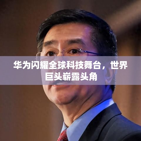 华为闪耀全球科技舞台，世界巨头崭露头角
