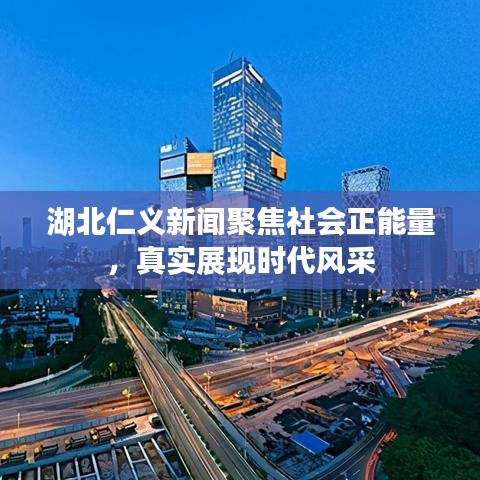 湖北仁义新闻聚焦社会正能量，真实展现时代风采