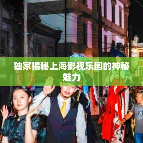独家揭秘上海影视乐园的神秘魅力