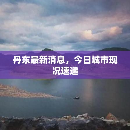 丹东最新消息，今日城市现况速递