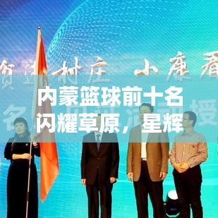 内蒙篮球前十名闪耀草原，星辉璀璨引人瞩目