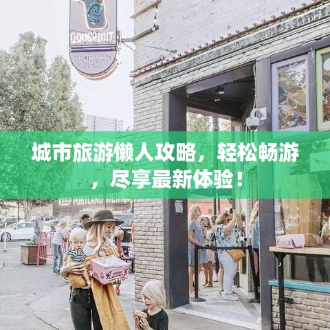 城市旅游懒人攻略，轻松畅游，尽享最新体验！