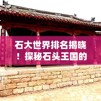 石大世界排名揭晓！探秘石头王国的奥秘与魅力
