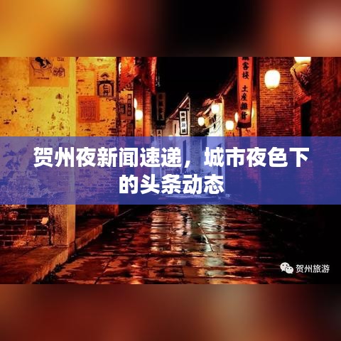 贺州夜新闻速递，城市夜色下的头条动态