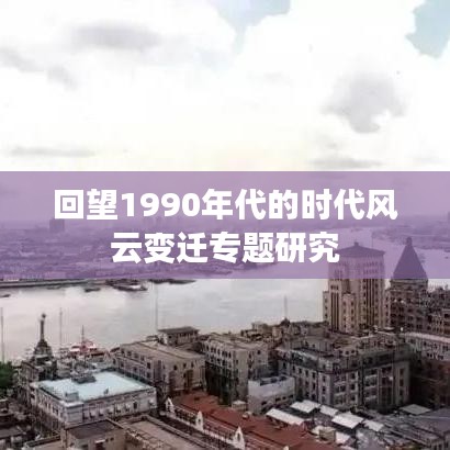 回望1990年代的时代风云变迁专题研究