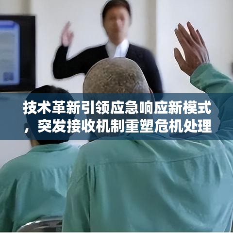 技术革新引领应急响应新模式，突发接收机制重塑危机处理流程