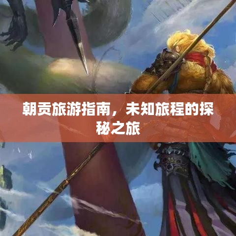 朝贡旅游指南，未知旅程的探秘之旅