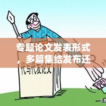 专题论文发表形式，多篇集结发布还是独立发表？哪种更适合百度收录？