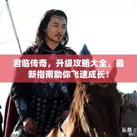 君临传奇，升级攻略大全，最新指南助你飞速成长！