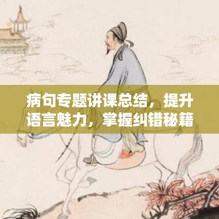 病句专题讲课总结，提升语言魅力，掌握纠错秘籍