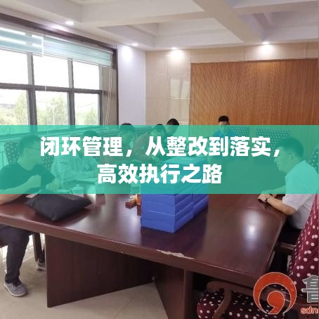 闭环管理，从整改到落实，高效执行之路