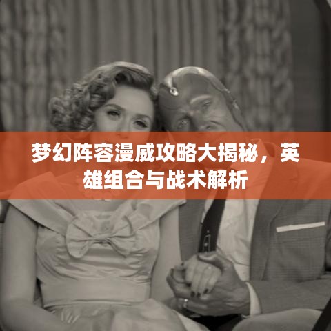 梦幻阵容漫威攻略大揭秘，英雄组合与战术解析