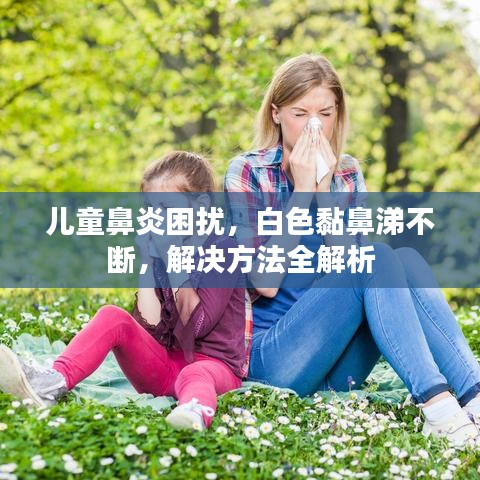 儿童鼻炎困扰，白色黏鼻涕不断，解决方法全解析