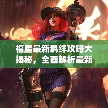 福星最新羁绊攻略大揭秘，全面解析最新羁绊搭配技巧与策略