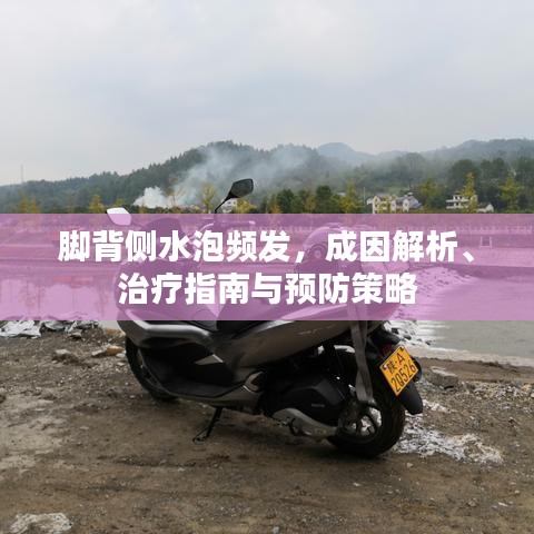 脚背侧水泡频发，成因解析、治疗指南与预防策略