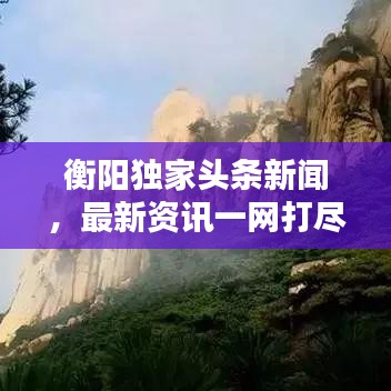 衡阳独家头条新闻，最新资讯一网打尽！