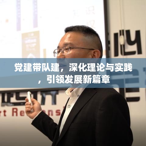 党建带队建，深化理论与实践，引领发展新篇章