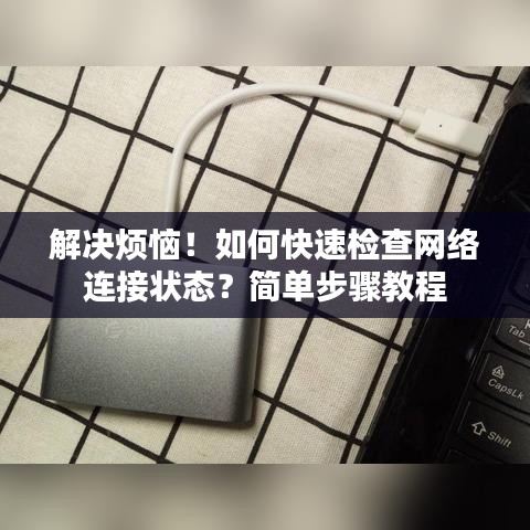 解决烦恼！如何快速检查网络连接状态？简单步骤教程