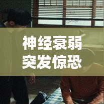 神经衰弱突发惊恐，症状解析与应对良方
