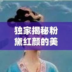 独家揭秘粉黛红颜的美丽秘密，绝美图片不容错过！