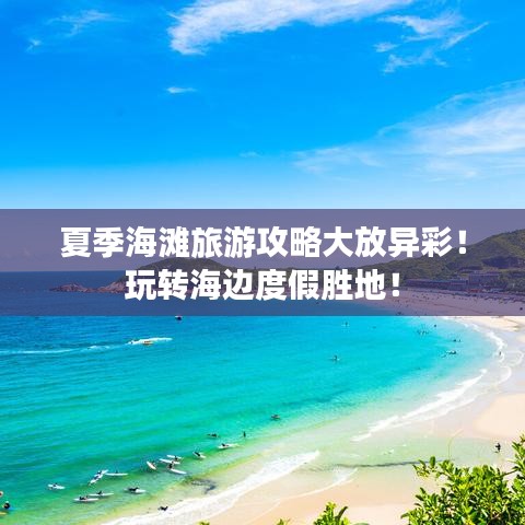 夏季海滩旅游攻略大放异彩！玩转海边度假胜地！