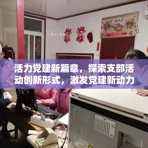 活力党建新篇章，探索支部活动创新形式，激发党建新动力