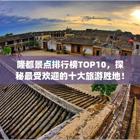 隆都景点排行榜TOP10，探秘最受欢迎的十大旅游胜地！